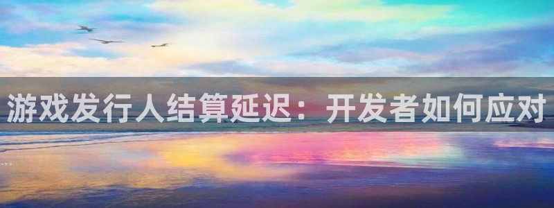 新航娱乐的会员权益与保障：游戏发行人结算延迟：开发者如何应对