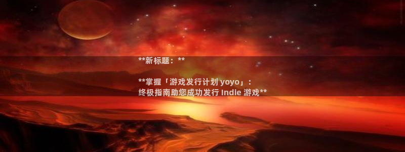 新航娱乐最新招聘信息：**新标题：**

**掌握「游戏发行计划 yoyo」：
终极指南助您成功发行 Indie 游戏**