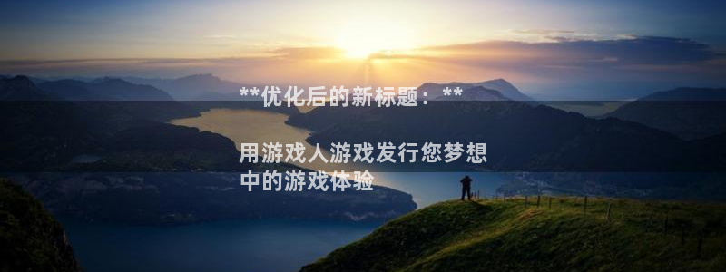 新航娱乐扣款后还能重新扣费吗知乎：**优化后的新标题：**

用游戏人游戏发行您梦想
中的游戏体验