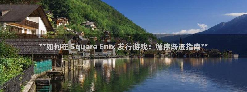 新航娱乐注册平台注册的步骤和注意事项：**如何在 Square Enix 发行游戏：循序渐进指南**