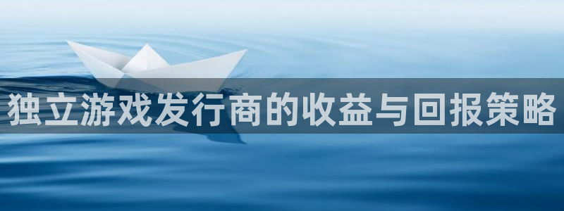 新航娱乐公司扣费流程详解图片：独立游戏发行商的收益与回报策略