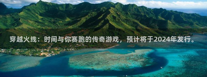 新航娱乐公司扣费流程详解表最新：穿越火线：时间与你赛跑的传奇游戏，预计将于2024年发行。